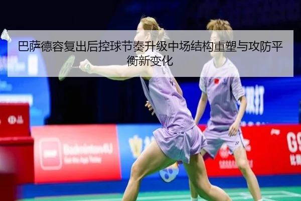 巴萨德容复出后控球节奏升级中场结构重塑与攻防平衡新变化
