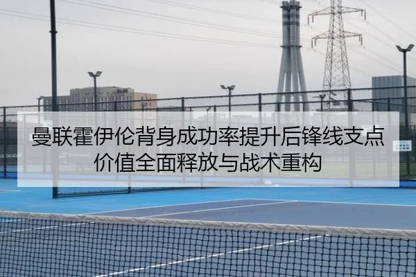 曼联霍伊伦背身成功率提升后锋线支点价值全面释放与战术重构