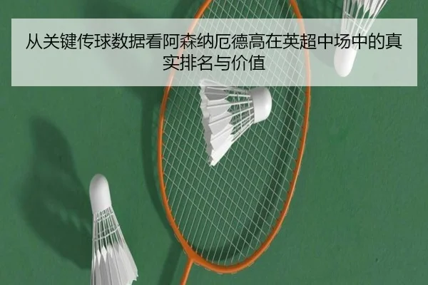 从关键传球数据看阿森纳厄德高在英超中场中的真实排名与价值