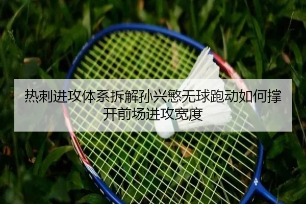 热刺进攻体系拆解孙兴慜无球跑动如何撑开前场进攻宽度