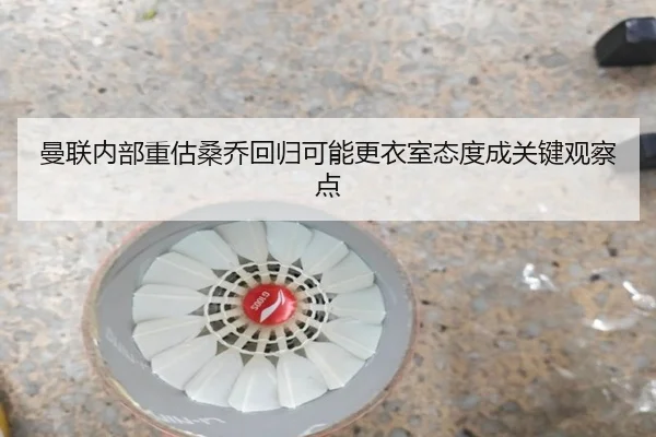 曼联内部重估桑乔回归可能更衣室态度成关键观察点