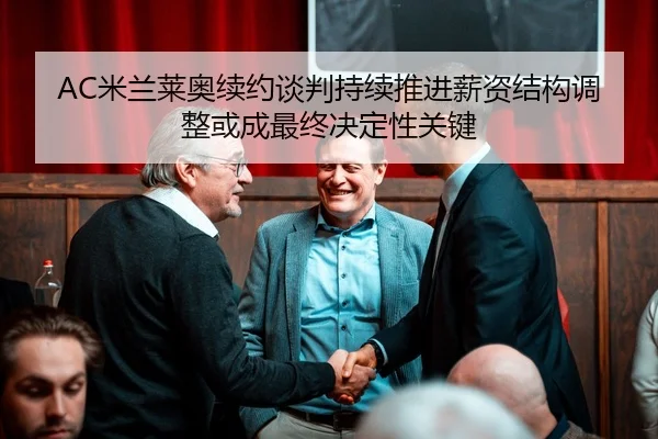 AC米兰莱奥续约谈判持续推进薪资结构调整或成最终决定性关键