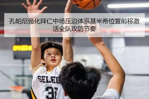 孔帕尼强化拜仁中场压迫体系基米希位置前移激活全队攻防节奏
