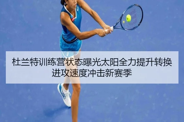 杜兰特训练营状态曝光太阳全力提升转换进攻速度冲击新赛季