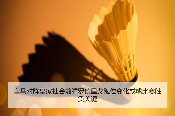 皇马对阵皇家社会前瞻罗德里戈跑位变化或成比赛胜负关键